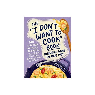 The I Dont Want to Cook Book: Dinners Done in One Pot - by Alyssa Brantley (Hardcover)