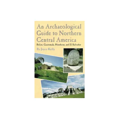 An Archaeological Guide to Northern Central America Belize, Guatemala, Honduras, and El Salvador - by Joyce Kelly (Paperback)