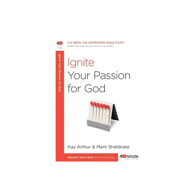 Ignite Your Passion for God - (40-Minute Bible Studies) by Kay Arthur & Mark Sheldrake (Paperback)