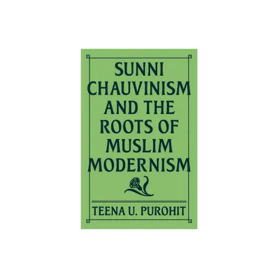 Sunni Chauvinism and the Roots of Muslim Modernism - by Teena U Purohit (Hardcover)