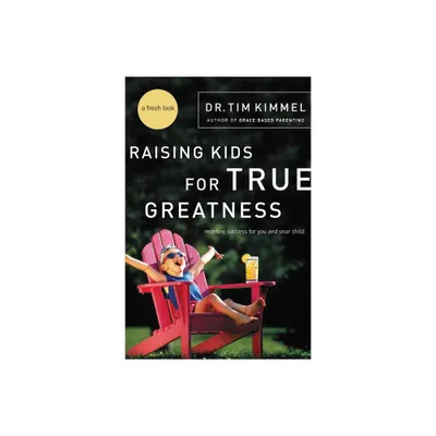 Raising Kids for True Greatness - by Tim Kimmel (Paperback)