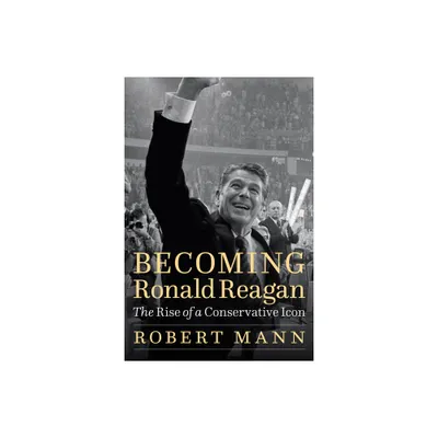 Becoming Ronald Reagan - by Robert Mann (Hardcover)