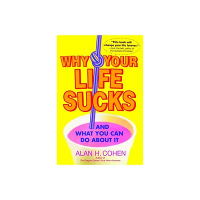 Why Your Life Sucks - by Alan Cohen (Paperback)