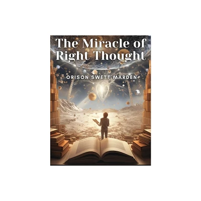 The Miracle of Right Thought - by Orison Swett Marden (Paperback)