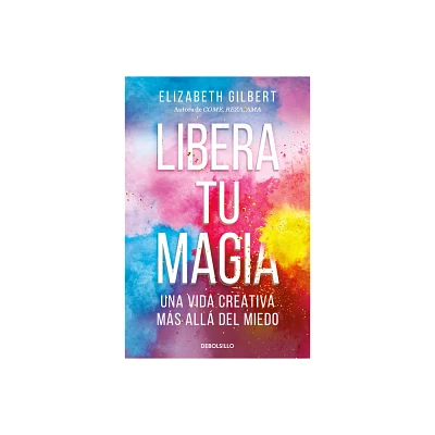 Libera Tu Magia: Una Vida Creativa Ms All del Miedo / Big Magic: Creative Livi Ng Beyond Fear - by Elizabeth Gilbert (Paperback)