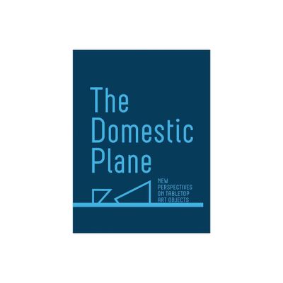 The Domestic Plane: New Perspectives on Tabletop Art Objects - (Hardcover)