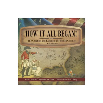 How It All Began! The Creation and Expansion of British Colonies in America North American Colonization 3rd Grade Childrens American History