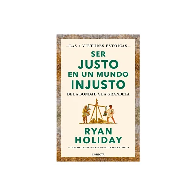 Ser Justo En Un Mundo Injusto / Right Thing, Right Now: Good Values. Good Charac Ter. Good Deeds. - (Las Cuatro Virtudes Estoicas) by Ryan Holiday