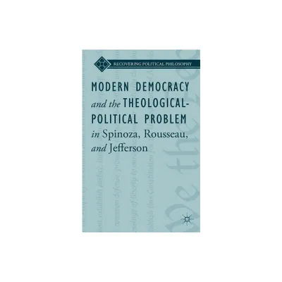 Modern Democracy and the Theological-Political Problem in Spinoza, Rousseau, and Jefferson - (Recovering Political Philosophy) by L Ward (Hardcover)