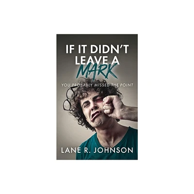 If It Didnt Leave a Mark, You Probably Missed the Point - by Lane R Johnson (Paperback)