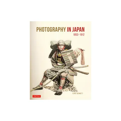 Photography in Japan 1853-1912 - by Terry Bennett (Hardcover)