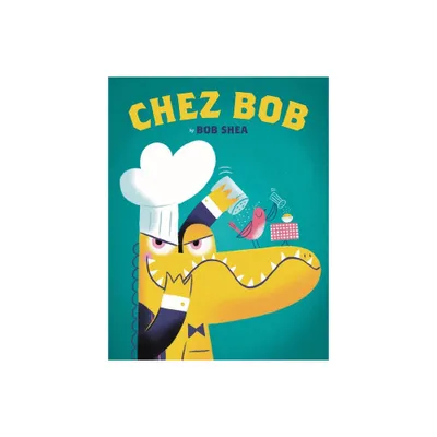 Chez Bob - by Bob Shea (Hardcover)