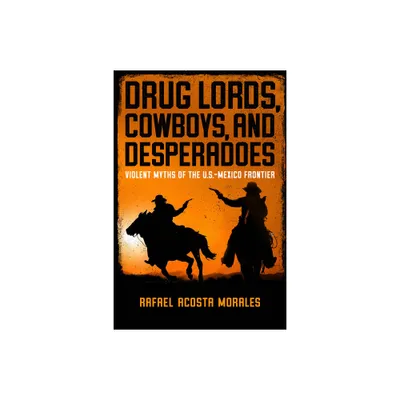 Drug Lords, Cowboys, and Desperadoes - (Latino Perspectives) by Rafael Acosta Morales (Hardcover)