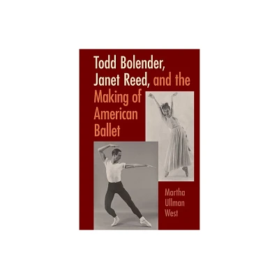 Todd Bolender, Janet Reed, and the Making of American Ballet - by Martha West (Hardcover)