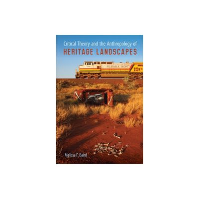 Critical Theory and the Anthropology of Heritage Landscapes - (Cultural Heritage Studies) by Melissa F Baird (Paperback)