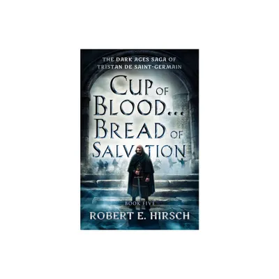 Cup of Blood . . . Bread of Salvation - (Dark Ages Saga of Tristan de Saint-Germain) by Robert E Hirsch (Paperback)