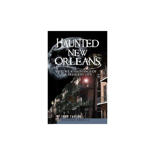 Haunted New Orleans: History & Hauntings of the Crescent City - by Troy Taylor (Paperback)