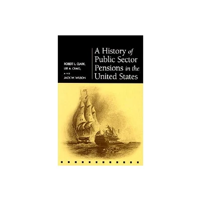 A History of Public Sector Pensions in the United States - (Pension Research Council Publications) by Robert L Clark & Lee A Craig & Jack W Wilson