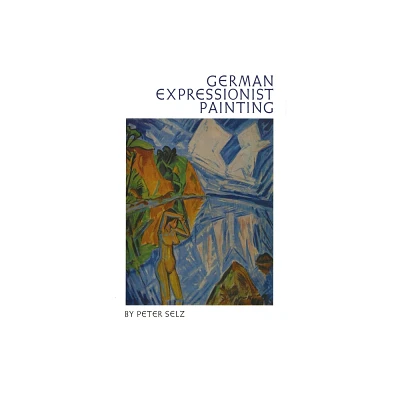 German Expressionist Painting - by Peter Selz (Paperback)