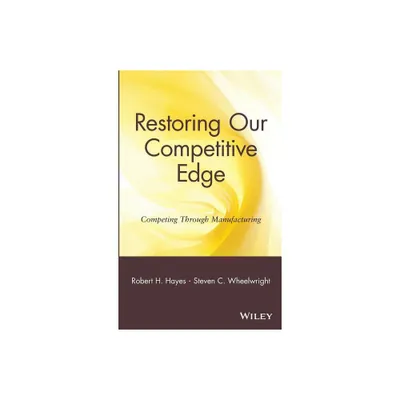 Restoring Our Competitive Edge - by Robert H Hayes & Steven C Wheelwright (Hardcover)