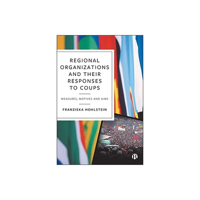 Regional Organizations and Their Responses to Coups - by Franziska Hohlstein (Hardcover)