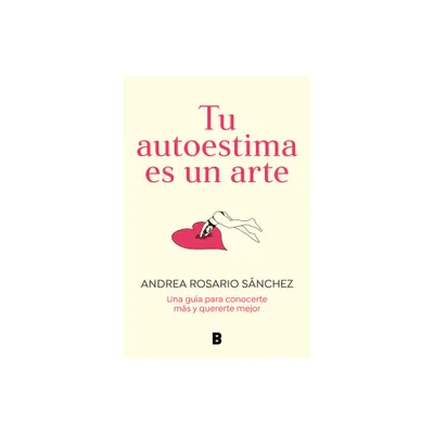 Tu Autoestima Es Un Arte: Una Gua Para Conocerte Ms Y Quererte Mejor / Your Se Lf-Esteem Is a Work of Art: A Guidebook to Know Yourself Better