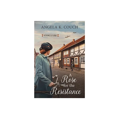 A Rose for the Resistance - (Heroines of WWII) by Angela K Couch (Paperback)