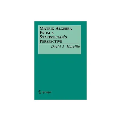 Matrix Algebra from a Statisticians Perspective - by David A Harville (Paperback)