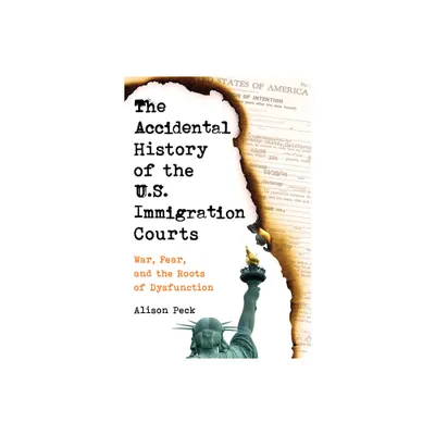 The Accidental History of the U.S. Immigration Courts - by Alison Peck (Paperback)