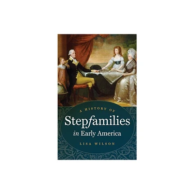 A History of Stepfamilies in Early America - by Lisa Wilson (Paperback)