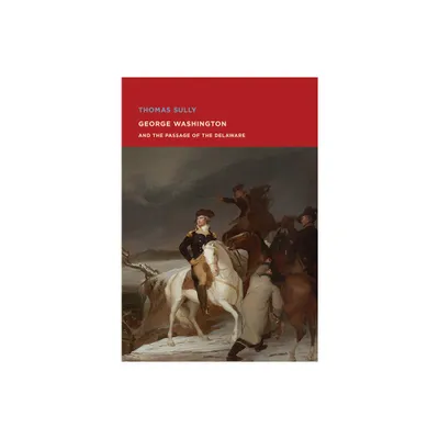 Thomas Sully: George Washington and the Passage of the Delaware - (Paperback)