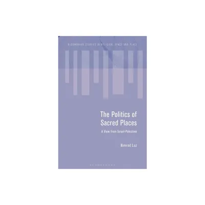 The Politics of Sacred Places - (Bloomsbury Studies in Religion, Space and Place) by Nimrod Luz (Hardcover)