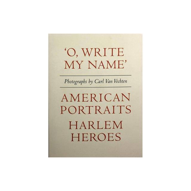 Carl Van Vechten: o, Write My Name: American Portraits, Harlem Heroes - (Hardcover)