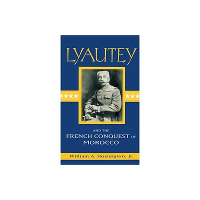 Lyautey and the French Conquest of Morocco - by William A Hoisington Jr (Hardcover)