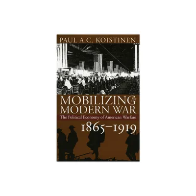 Mobilizing for Modern War - (Modern War Studies) by Paul a C Koistinen (Hardcover)