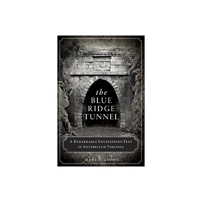 The Blue Ridge Tunnel: A Remarkable Engineering Feat in Antebellum Virginia - (Transportation) by Mary E Lyons (Paperback)