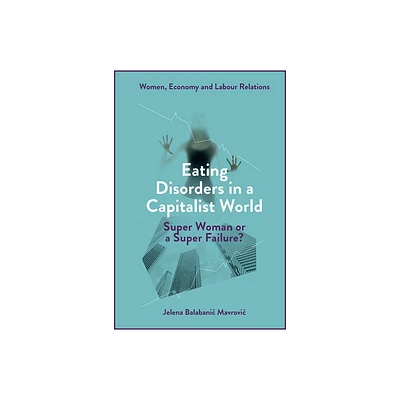 Eating Disorders in a Capitalist World - (Women, Economy and Labour Relations) by Jelena Balabanic Mavrovic (Hardcover)