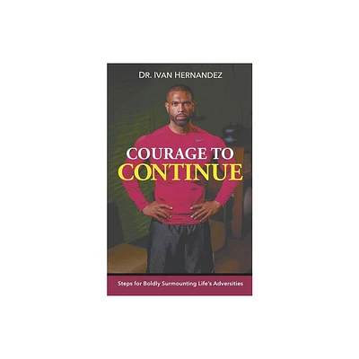 Courage to Continue - by Ivan Hernandez (Paperback)