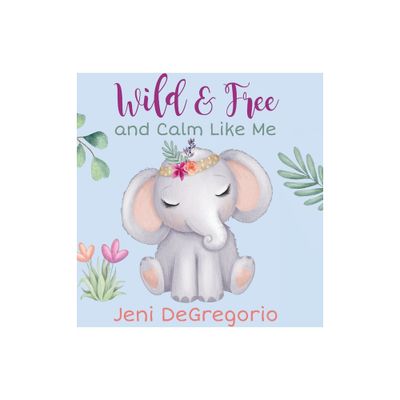 Wild & Free and Calm Like Me - by Jeni DeGregorio (Hardcover)