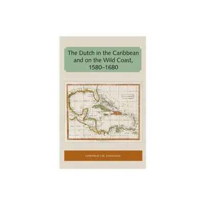 The Dutch in the Caribbean and on the Wild Coast 1580-1680 - (Florida and the Caribbean Open Books) by Cornelis Ch Goslinga (Paperback)