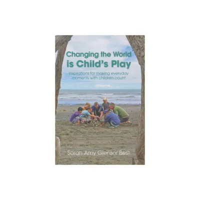 Changing the World Is Childs Play - by Sarah Amy Glensor Best (Paperback)