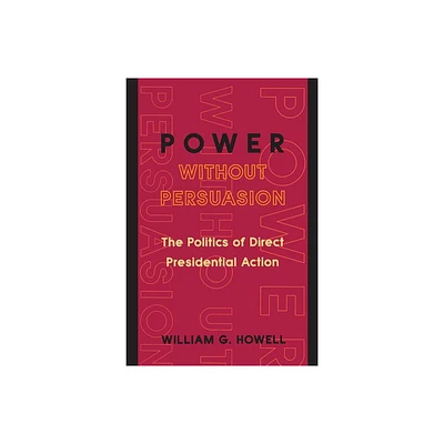 Power Without Persuasion - by William G Howell (Paperback)