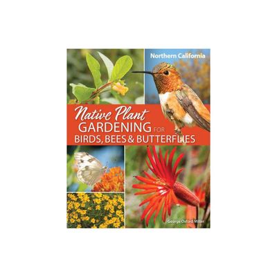 Native Plant Gardening for Birds, Bees & Butterflies: Northern California - (Nature-Friendly Gardens) by George Oxford Miller (Paperback)