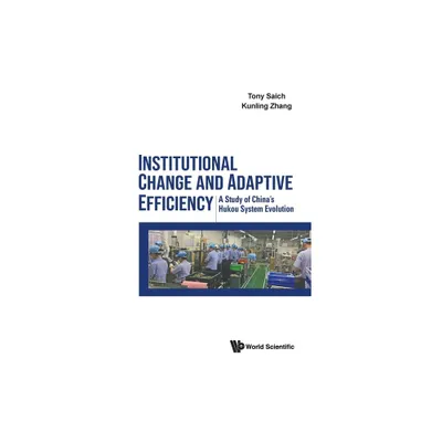 Institutional Change and Adaptive Efficiency: A Study of Chinas Hukou System Evolution - by Tony J Saich & Kunling Zhang (Hardcover)