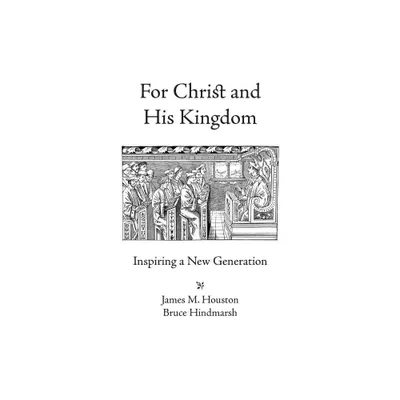 For Christ and His Kingdom - by James M Houston & Bruce Hindmarsh (Paperback)