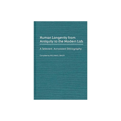 Human Longevity from Antiquity to the Modern Lab - (Bibliographies and Indexes in Gerontology) Annotated by William G Bailey (Hardcover)