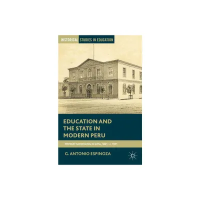 Education and the State in Modern Peru - (Historical Studies in Education) by G Espinoza (Paperback)