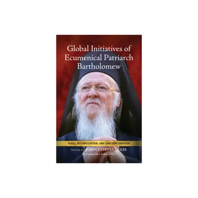 Global Initiatives of Ecumenical Patriarch Bartholomew - by John Chryssavgis (Hardcover)