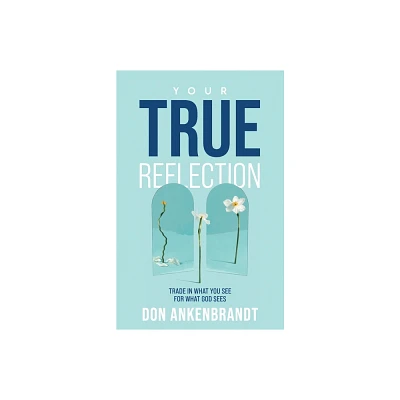 Your True Reflection - by Don Ankenbrandt (Paperback)