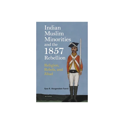 Indian Muslim Minorities and the 1857 Rebellion - by Ilyse R Morgenstein Fuerst (Paperback)